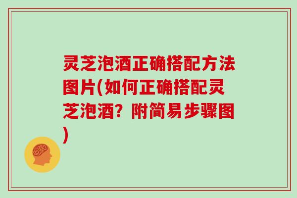 灵芝泡酒正确搭配方法图片(如何正确搭配灵芝泡酒？附简易步骤图)