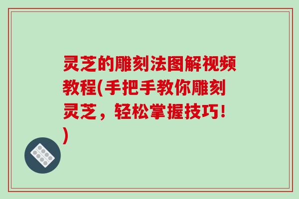 灵芝的雕刻法图解视频教程(手把手教你雕刻灵芝，轻松掌握技巧！)