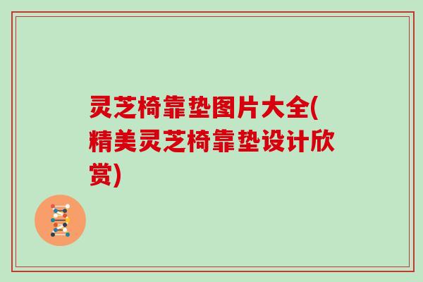 灵芝椅靠垫图片大全(精美灵芝椅靠垫设计欣赏)