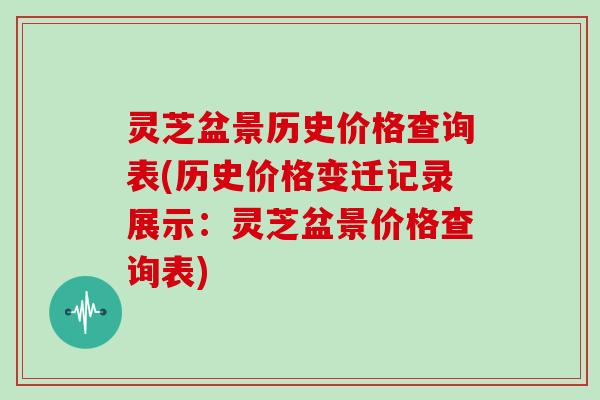 灵芝盆景历史价格查询表(历史价格变迁记录展示：灵芝盆景价格查询表)