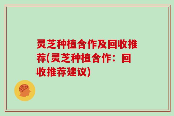 灵芝种植合作及回收推荐(灵芝种植合作：回收推荐建议)