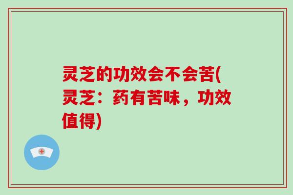 灵芝的功效会不会苦(灵芝：药有苦味，功效值得)