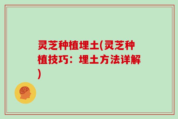 灵芝种植埋土(灵芝种植技巧：埋土方法详解)