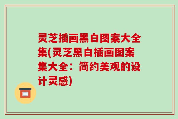 灵芝插画黑白图案大全集(灵芝黑白插画图案集大全：简约美观的设计灵感)