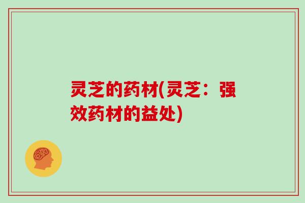 灵芝的药材(灵芝：强效药材的益处)