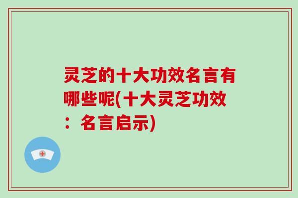 灵芝的十大功效名言有哪些呢(十大灵芝功效:名言启示)