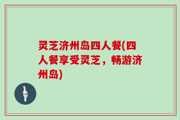 灵芝济州岛四人餐(四人餐享受灵芝,畅游济州岛)