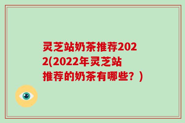灵芝站奶茶推荐2022(2022年灵芝站推荐的奶茶有哪些？)