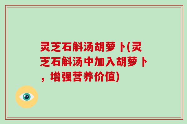 灵芝石斛汤胡萝卜(灵芝石斛汤中加入胡萝卜,增强营养价值)