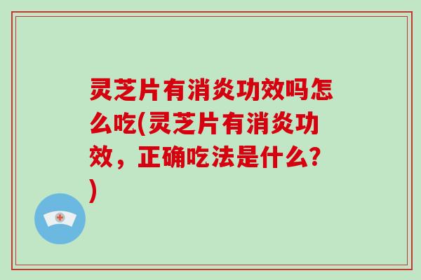 灵芝片有消炎功效吗怎么吃(灵芝片有消炎功效，正确吃法是什么？)