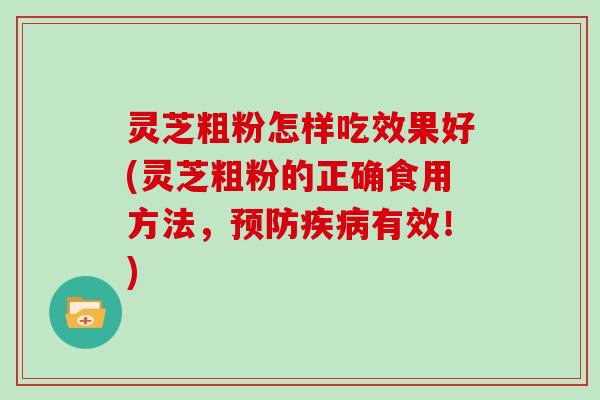 灵芝粗粉怎样吃效果好(灵芝粗粉的正确食用方法，预防疾病有效！)