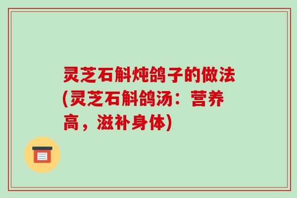 灵芝石斛炖鸽子的做法(灵芝石斛鸽汤:营养高,滋补身体)