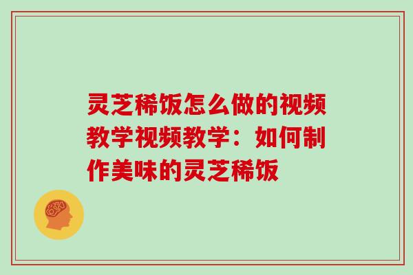 灵芝稀饭怎么做的视频教学视频教学：如何制作美味的灵芝稀饭