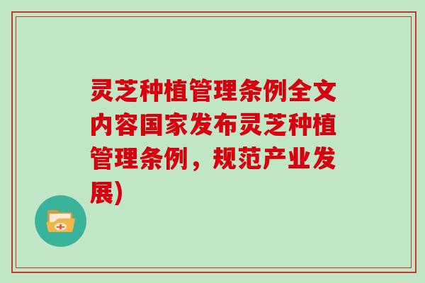 灵芝种植管理条例全文内容国家发布灵芝种植管理条例,规范产业发展)