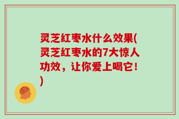 灵芝红枣水什么效果(灵芝红枣水的7大惊人功效，让你爱上喝它！)
