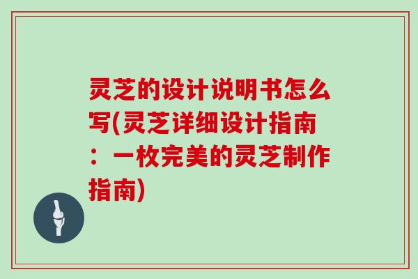 灵芝的设计说明书怎么写(灵芝详细设计指南:一枚完美的灵芝制作指南)