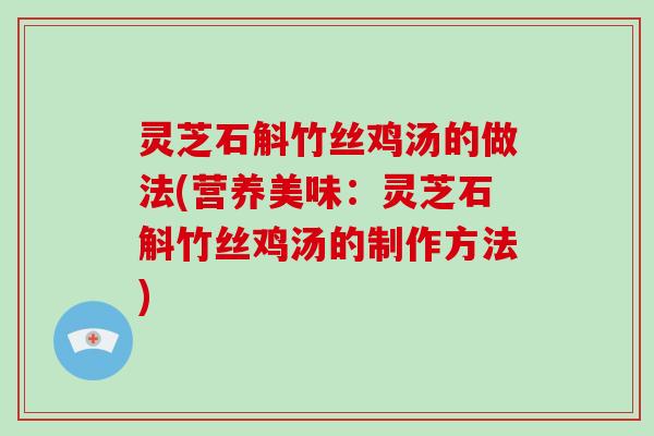 灵芝石斛竹丝鸡汤的做法(营养美味:灵芝石斛竹丝鸡汤的制作方法)