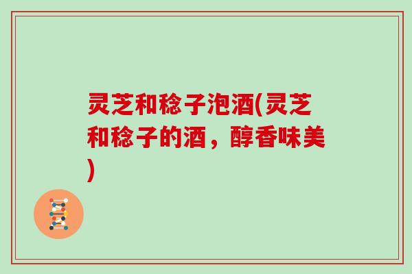 灵芝和稔子泡酒(灵芝和稔子的酒,醇香味美)