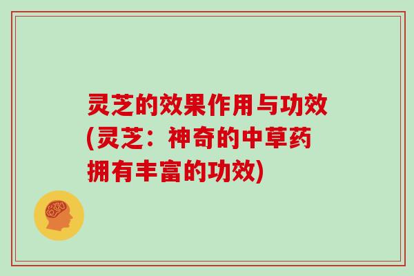 灵芝的效果作用与功效(灵芝：神奇的中草药拥有丰富的功效)