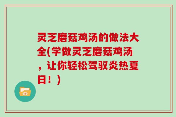 灵芝磨菇鸡汤的做法大全(学做灵芝磨菇鸡汤,让你轻松驾驭炎热夏日!)