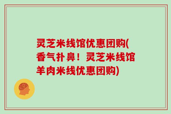 灵芝米线馆优惠团购(香气扑鼻！灵芝米线馆羊肉米线优惠团购)