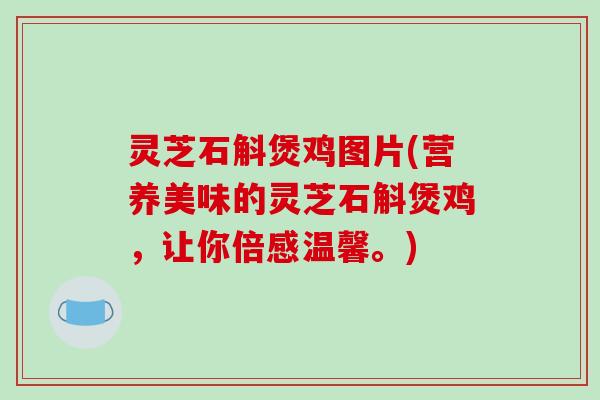 灵芝石斛煲鸡图片(营养美味的灵芝石斛煲鸡，让你倍感温馨。)