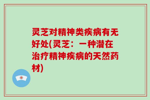 灵芝对精神类疾病有无好处(灵芝:一种潜在治疗精神疾病的天然药材)