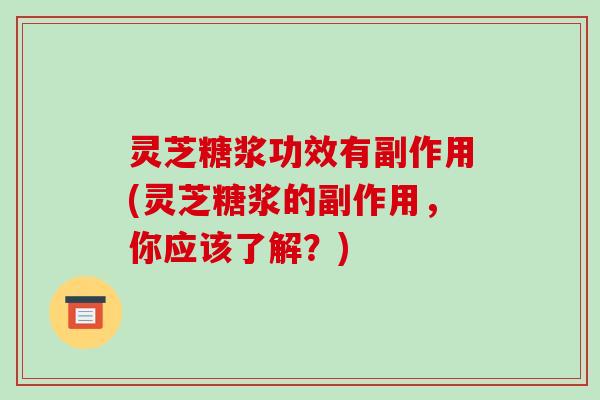 灵芝糖浆功效有副作用(灵芝糖浆的副作用,你应该了解?)