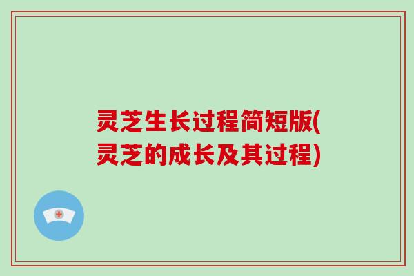 灵芝生长过程简短版(灵芝的成长及其过程)