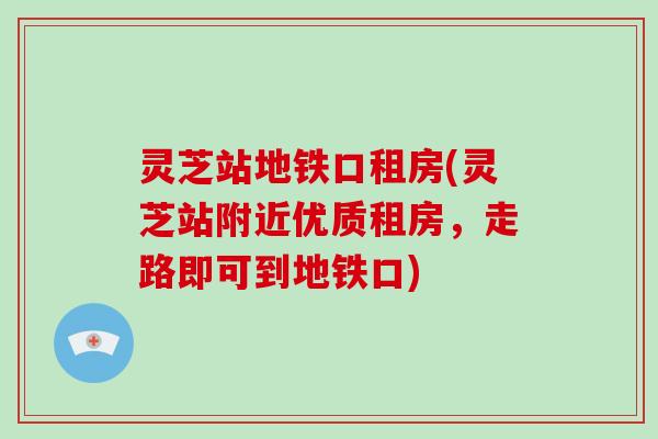 灵芝站地铁口租房(灵芝站附近优质租房,走路即可到地铁口)