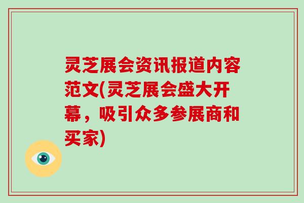 灵芝展会资讯报道内容范文(灵芝展会盛大开幕，吸引众多参展商和买家)