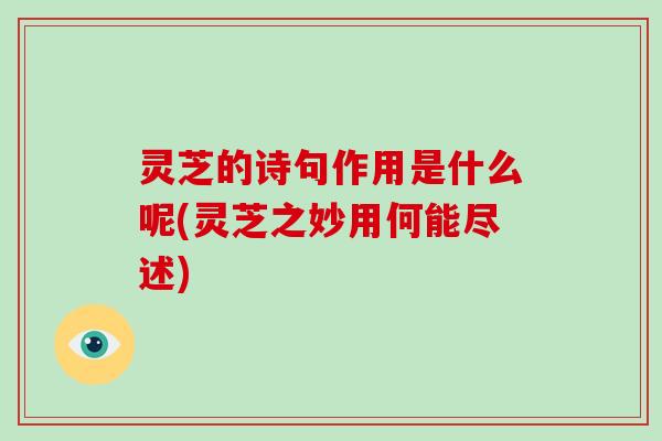 灵芝的诗句作用是什么呢(灵芝之妙用何能尽述)