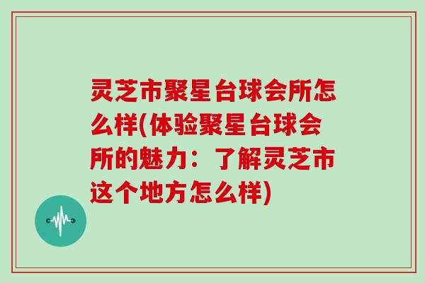 灵芝市聚星台球会所怎么样(体验聚星台球会所的魅力:了解灵芝市这个地方怎么样)