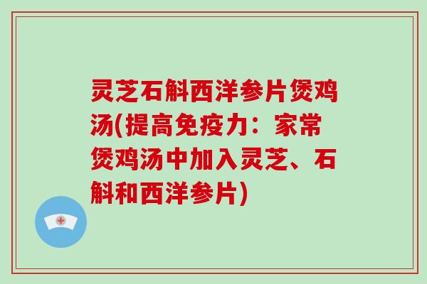 灵芝石斛西洋参片煲鸡汤(提高免疫力:家常煲鸡汤中加入灵芝、石斛和西洋参片)