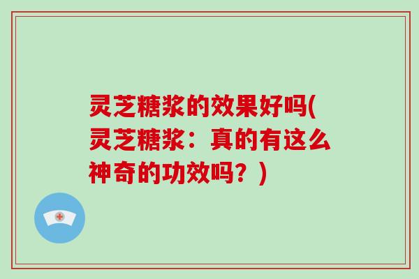 灵芝糖浆的效果好吗(灵芝糖浆：真的有这么神奇的功效吗？)