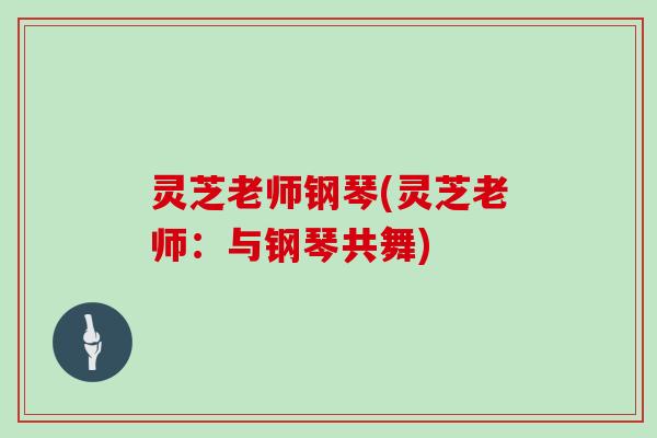灵芝老师钢琴(灵芝老师:与钢琴共舞)