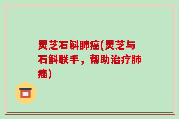 灵芝石斛肺癌(灵芝与石斛联手，帮助治疗肺癌)