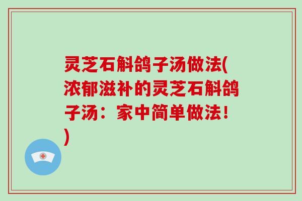 灵芝石斛鸽子汤做法(浓郁滋补的灵芝石斛鸽子汤：家中简单做法！)