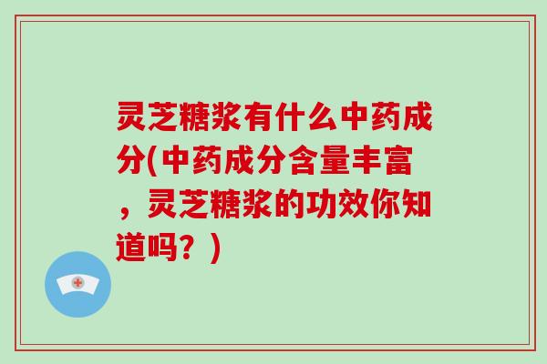 灵芝糖浆有什么中药成分(中药成分含量丰富,灵芝糖浆的功效你知道吗?)