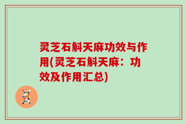 灵芝石斛天麻功效与作用(灵芝石斛天麻：功效及作用汇总)