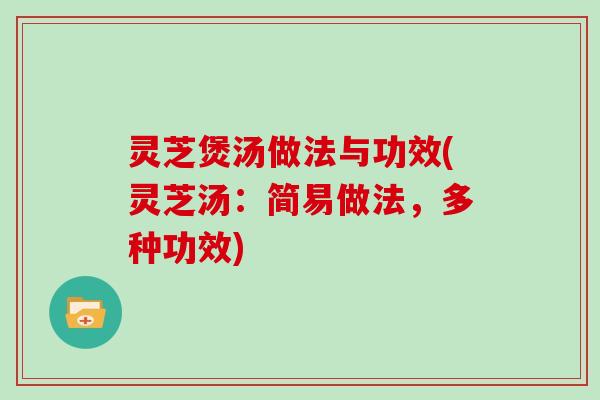 灵芝煲汤做法与功效(灵芝汤:简易做法,多种功效)