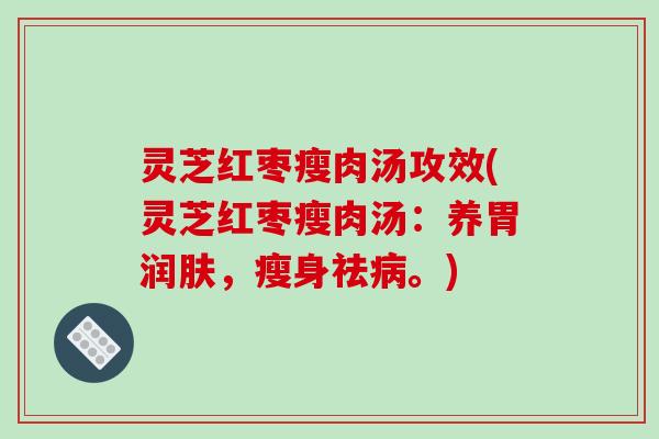 灵芝红枣瘦肉汤攻效(灵芝红枣瘦肉汤:养胃润肤,瘦身祛病。)