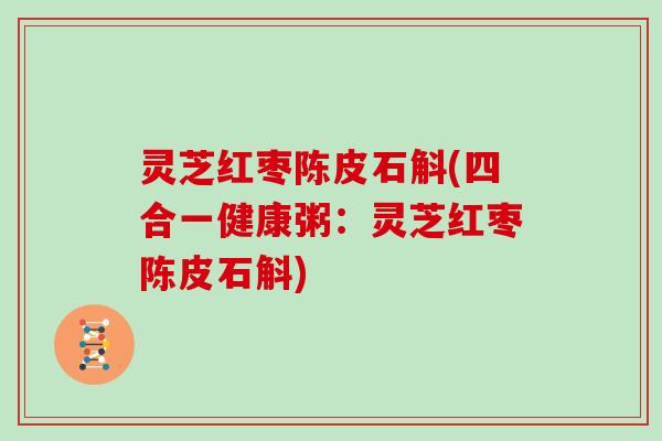 灵芝红枣陈皮石斛(四合一健康粥:灵芝红枣陈皮石斛)