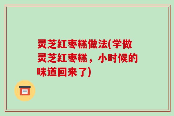 灵芝红枣糕做法(学做灵芝红枣糕，小时候的味道回来了)