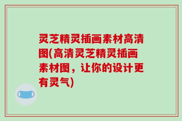 灵芝精灵插画素材高清图(高清灵芝精灵插画素材图，让你的设计更有灵气)