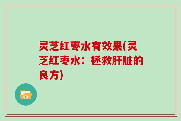 灵芝红枣水有效果(灵芝红枣水：拯救肝脏的良方)