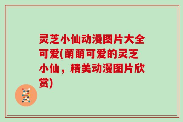 灵芝小仙动漫图片大全可爱(萌萌可爱的灵芝小仙，精美动漫图片欣赏)