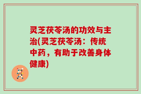 灵芝茯苓汤的功效与主治(灵芝茯苓汤:传统中药,有助于改善身体健康)