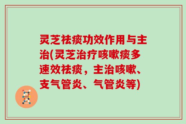 灵芝祛痰功效作用与主治(灵芝治疗咳嗽痰多速效祛痰,主治咳嗽、支气管炎、气管炎等)