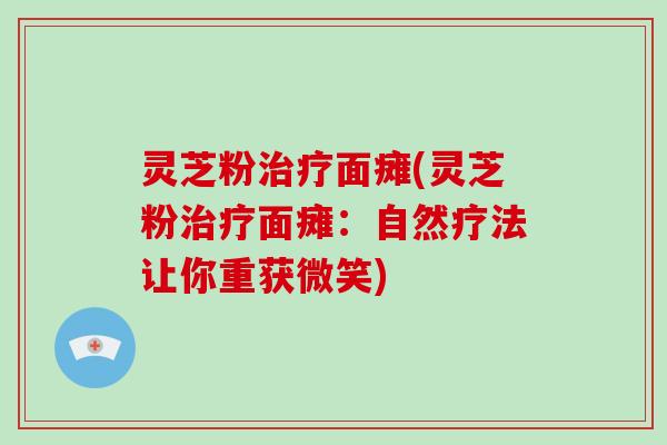 灵芝粉治疗面瘫(灵芝粉治疗面瘫：自然疗法让你重获微笑)